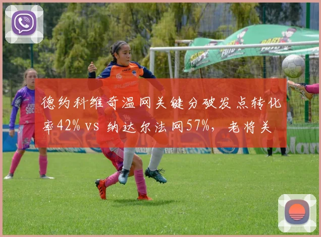 德约科维奇温网关键分破发点转化率42% vs 纳达尔法网57%，老将关键分效率此消彼长